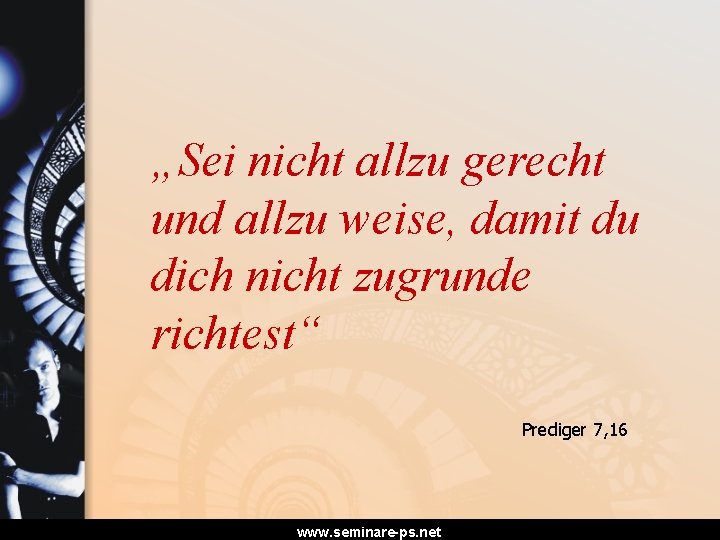 „Sei nicht allzu gerecht und allzu weise, damit du dich nicht zugrunde richtest“ Prediger