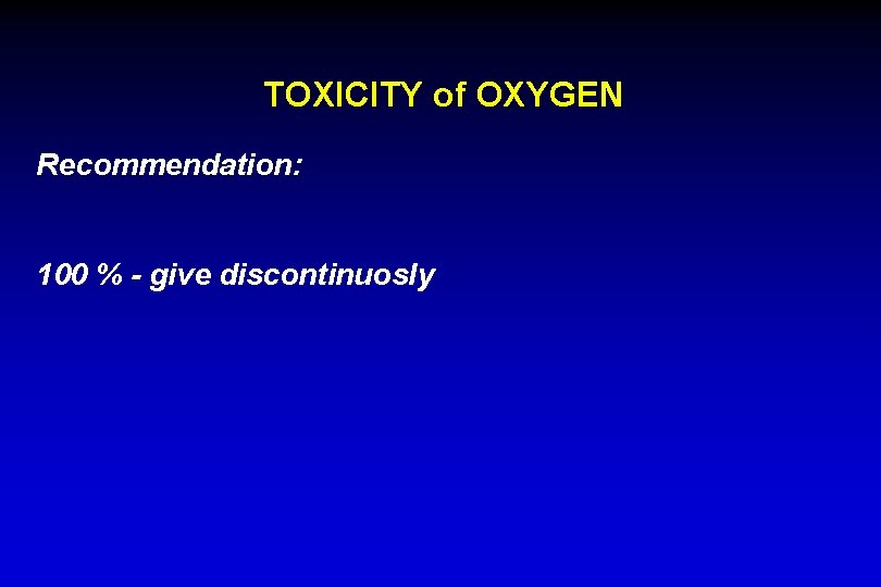 TOXICITY of OXYGEN Recommendation: 100 % - give discontinuosly 