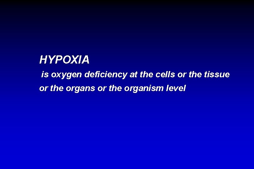 HYPOXIA is oxygen deficiency at the cells or the tissue or the organs or