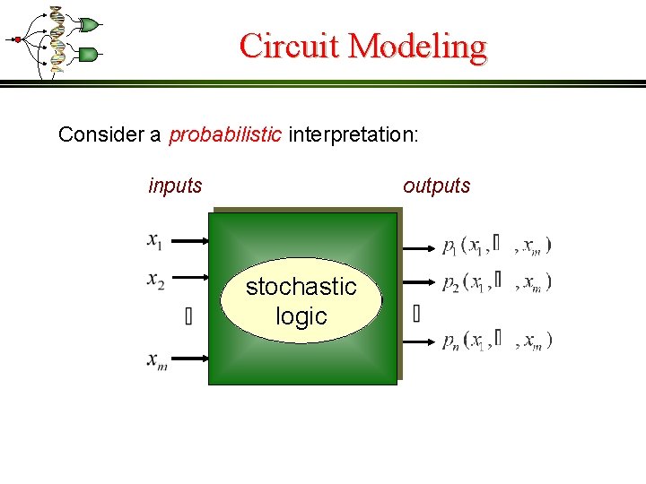 Circuit Modeling Consider a probabilistic interpretation: inputs outputs stochastic logic 