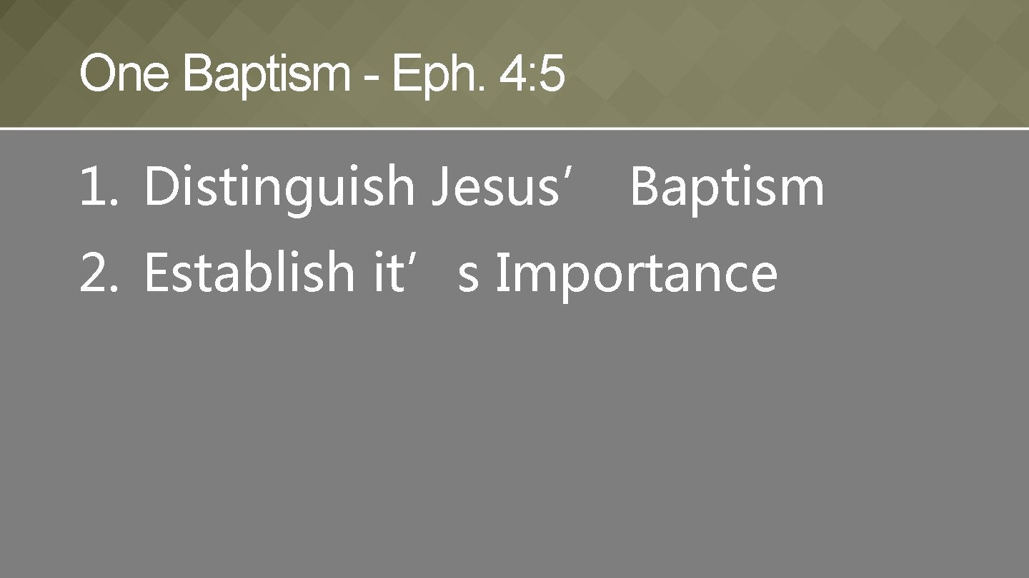 One Baptism - Eph. 4: 5 1. Distinguish Jesus’ Baptism 2. Establish it’s Importance