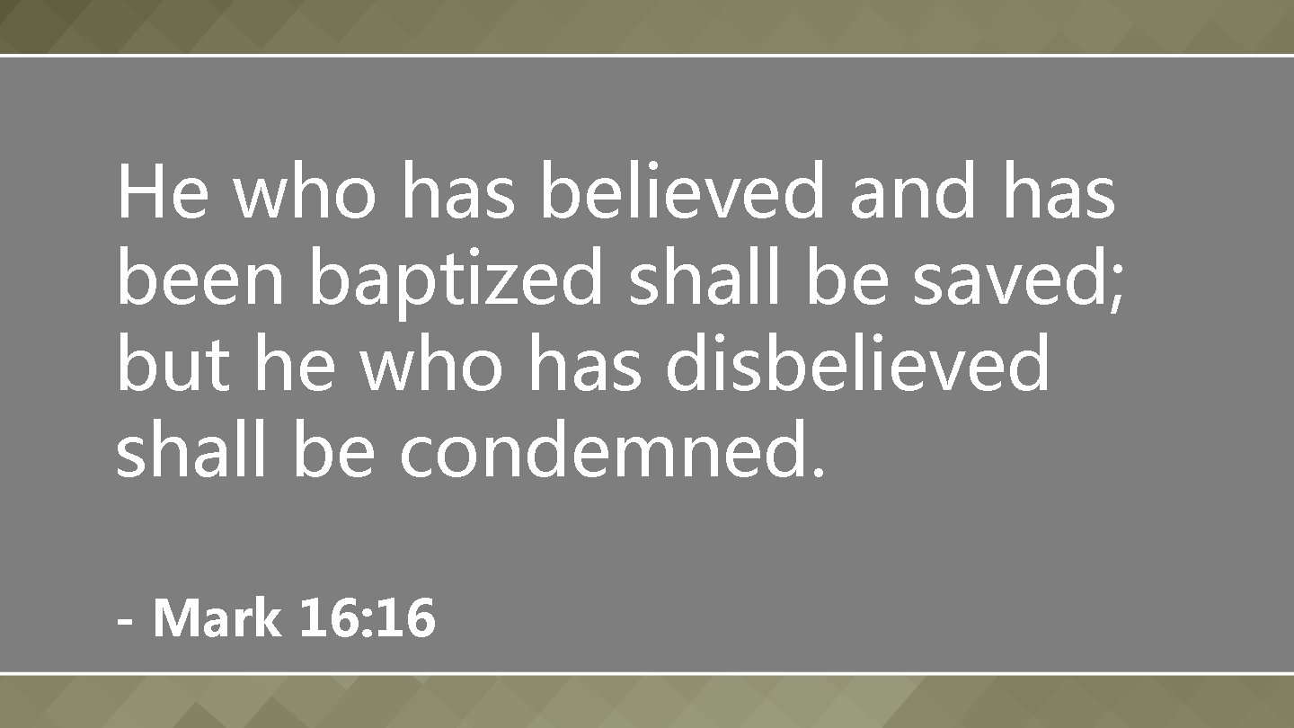 He who has believed and has been baptized shall be saved; but he who