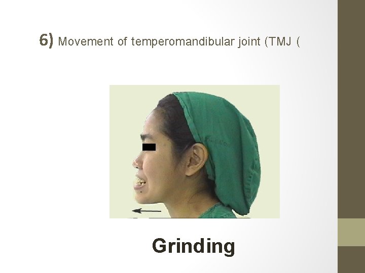 6) Movement of temperomandibular joint (TMJ ( Grinding 