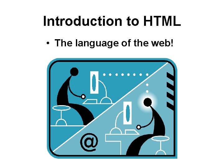 Introduction to HTML • The language of the web! 