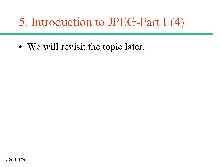 5. Introduction to JPEG-Part I (4) • We will revisit the topic later. CSc