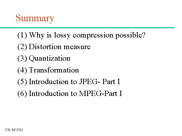 Summary (1) Why is lossy compression possible? (2) Distortion measure (3) Quantization (4) Transformation