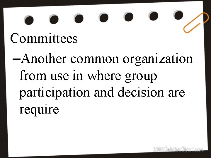 Committees –Another common organization from use in where group participation and decision are require