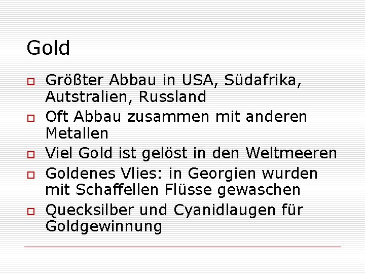 Gold o o o Größter Abbau in USA, Südafrika, Autstralien, Russland Oft Abbau zusammen