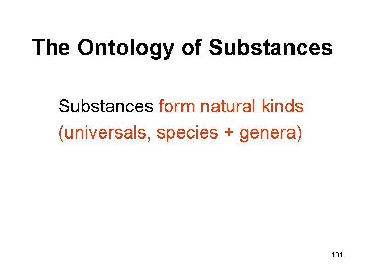 The Ontology of Substances form natural kinds (universals, species + genera) 101 