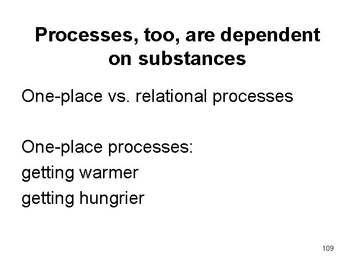 Processes, too, are dependent on substances One-place vs. relational processes One-place processes: getting warmer