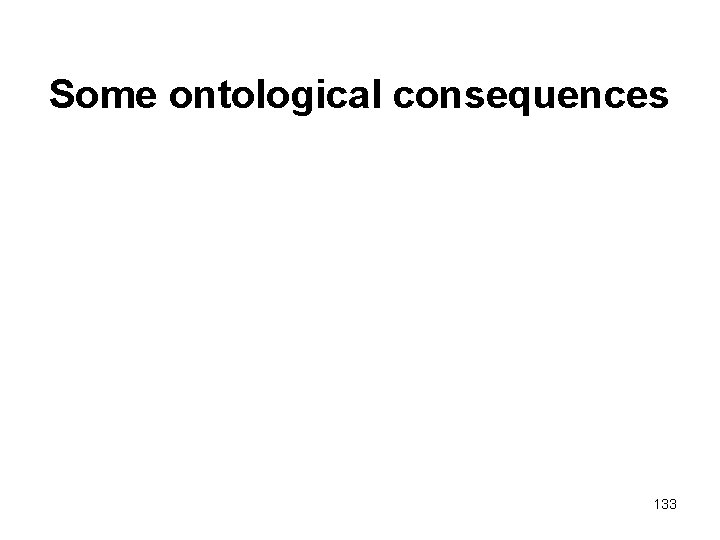 Some ontological consequences 133 