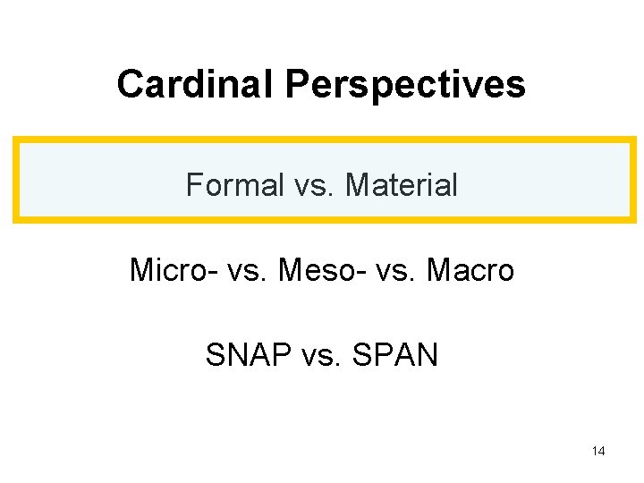 Cardinal Perspectives Formal vs. Material Micro- vs. Meso- vs. Macro SNAP vs. SPAN 14