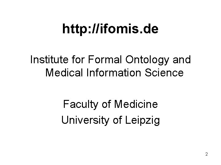 http: //ifomis. de Institute for Formal Ontology and Medical Information Science Faculty of Medicine