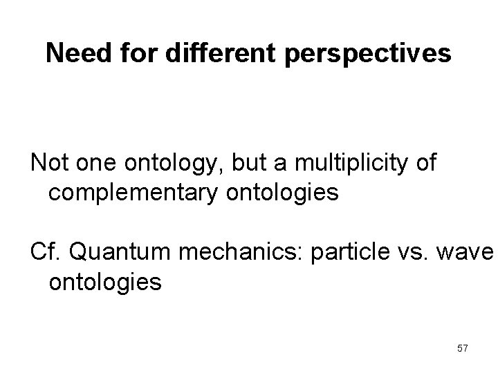 Need for different perspectives Not one ontology, but a multiplicity of complementary ontologies Cf.