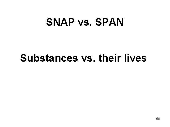 SNAP vs. SPAN Substances vs. their lives 66 