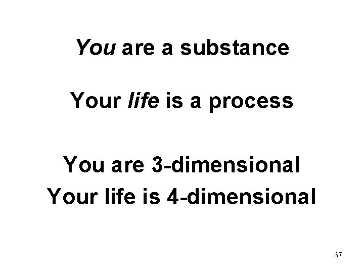 You are a substance Your life is a process You are 3 -dimensional Your