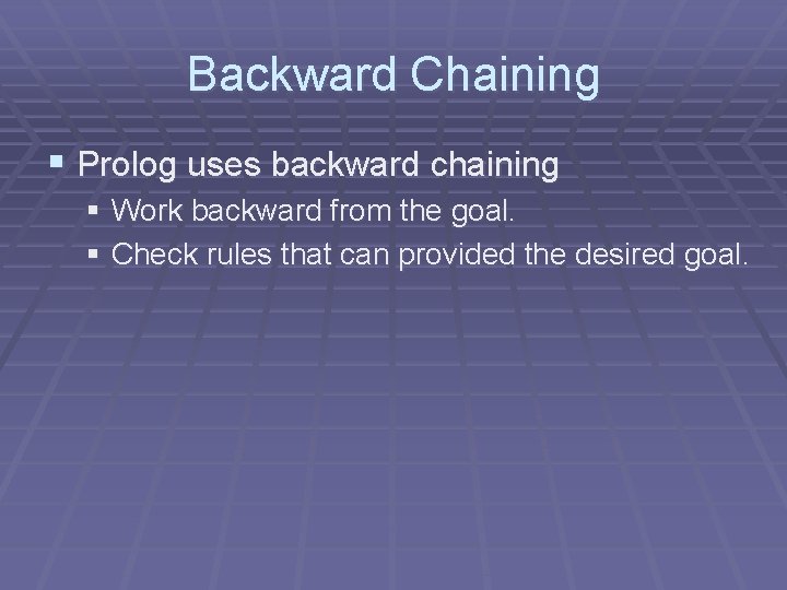 Backward Chaining § Prolog uses backward chaining § Work backward from the goal. §