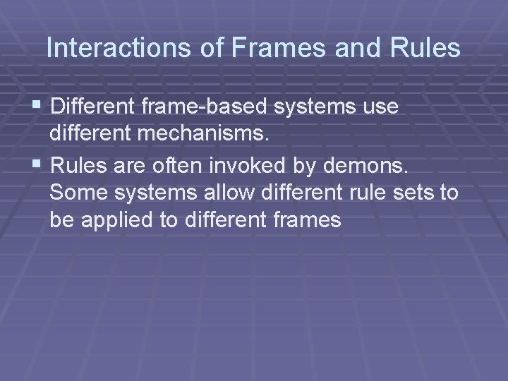 Interactions of Frames and Rules § Different frame-based systems use different mechanisms. § Rules