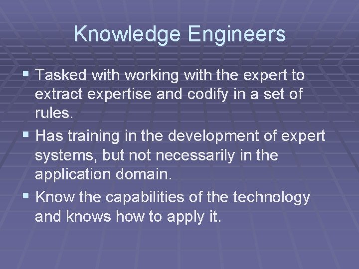 Knowledge Engineers § Tasked with working with the expert to extract expertise and codify