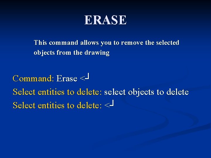 ERASE This command allows you to remove the selected objects from the drawing Command: ERASE This command allows you to remove the selected objects from the drawing Command: