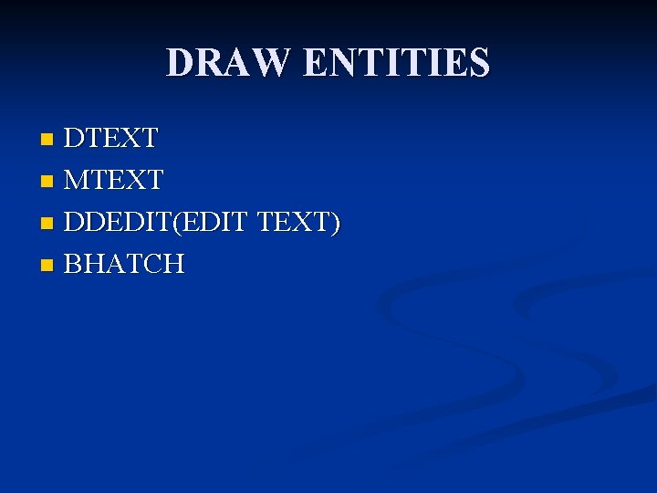 DRAW ENTITIES DTEXT n MTEXT n DDEDIT(EDIT TEXT) n BHATCH n DRAW ENTITIES DTEXT n MTEXT n DDEDIT(EDIT TEXT) n BHATCH n