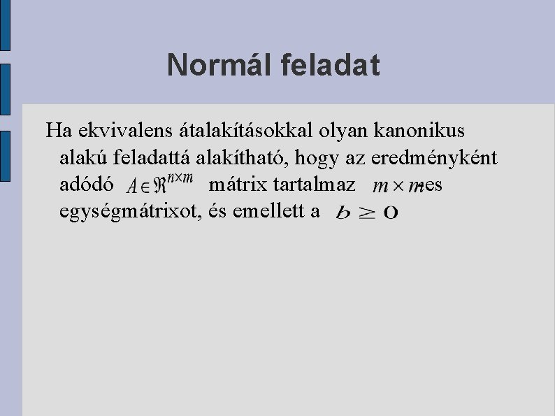 Normál feladat Ha ekvivalens átalakításokkal olyan kanonikus alakú feladattá alakítható, hogy az eredményként adódó