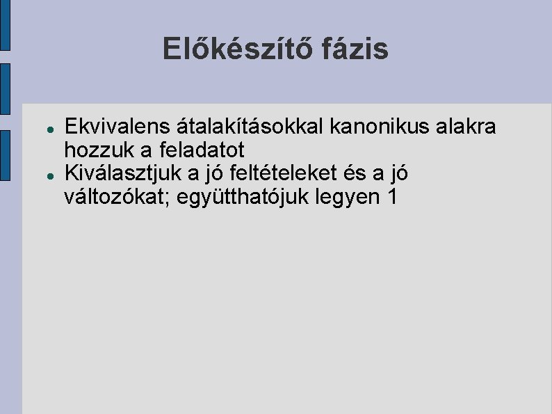 Előkészítő fázis Ekvivalens átalakításokkal kanonikus alakra hozzuk a feladatot Kiválasztjuk a jó feltételeket és