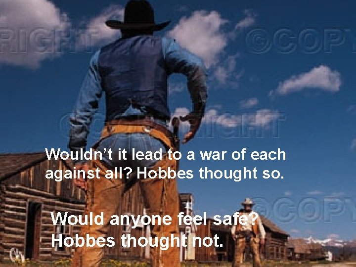 Wouldn’t it lead to a war of each against all? Hobbes thought so. Would