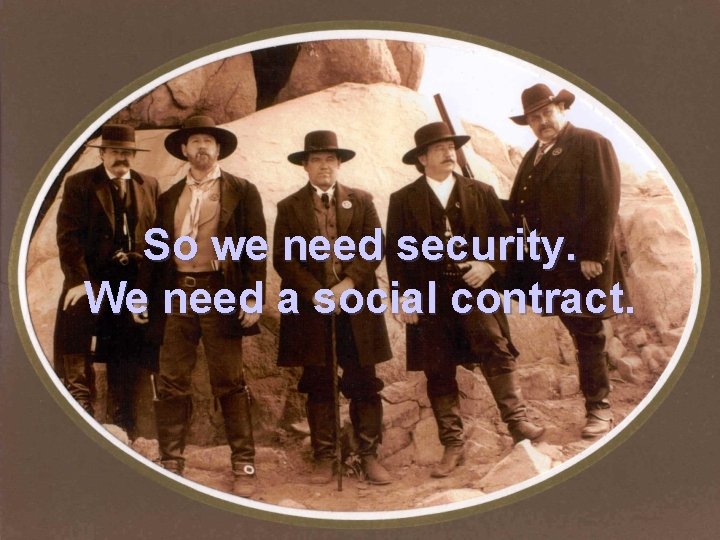 So we need security. We need a social contract. 