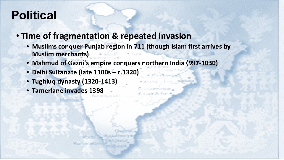 Political • Time of fragmentation & repeated invasion • Muslims conquer Punjab region in