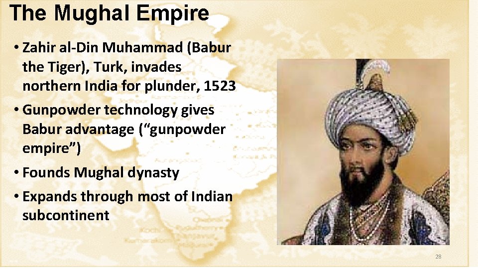 The Mughal Empire • Zahir al-Din Muhammad (Babur the Tiger), Turk, invades northern India