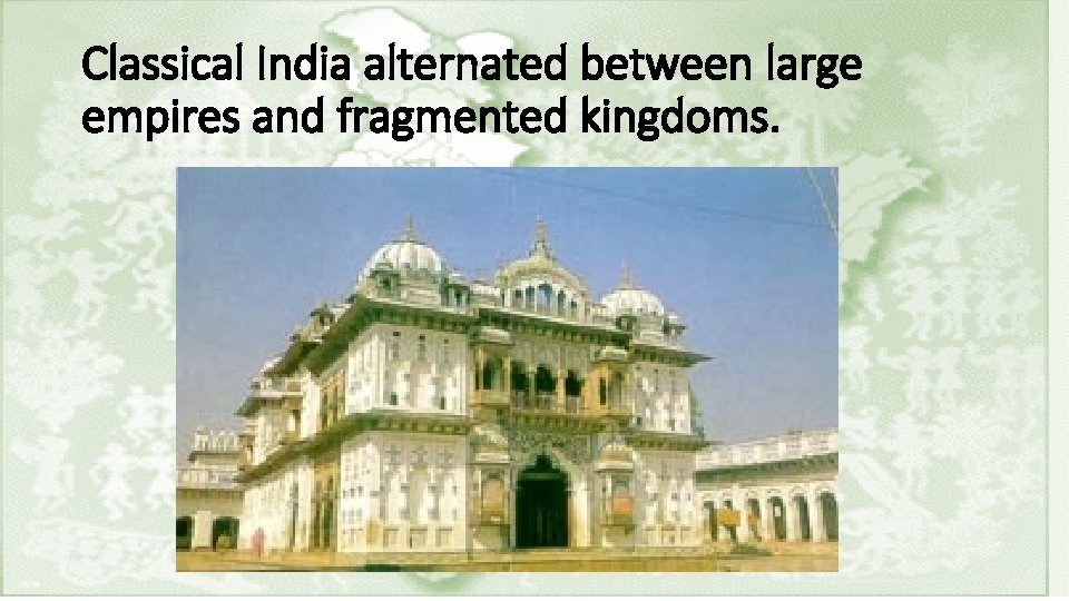 Classical India alternated between large empires and fragmented kingdoms. 