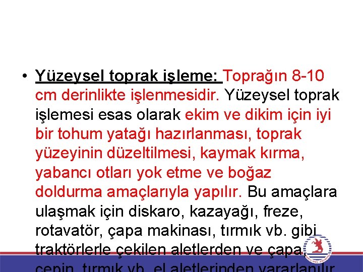  • Yüzeysel toprak işleme: Toprağın 8 -10 cm derinlikte işlenmesidir. Yüzeysel toprak işlemesi