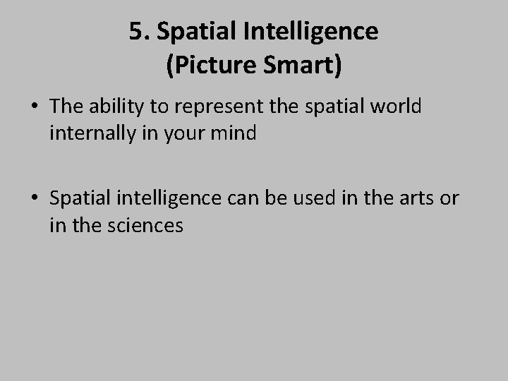 5. Spatial Intelligence (Picture Smart) • The ability to represent the spatial world internally
