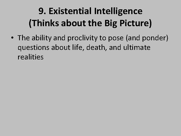 9. Existential Intelligence (Thinks about the Big Picture) • The ability and proclivity to