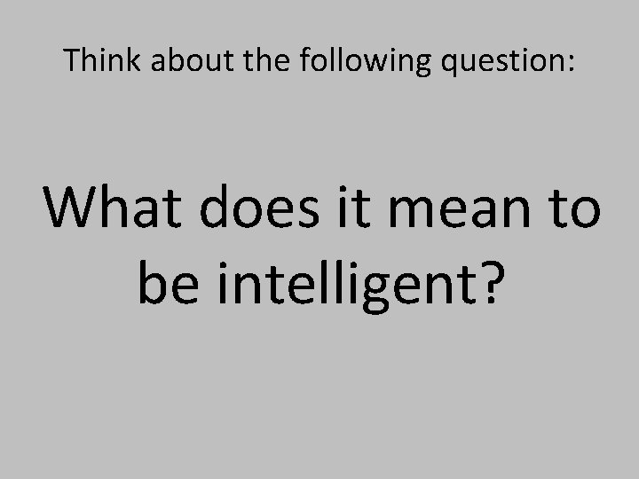 Think about the following question: What does it mean to be intelligent? 