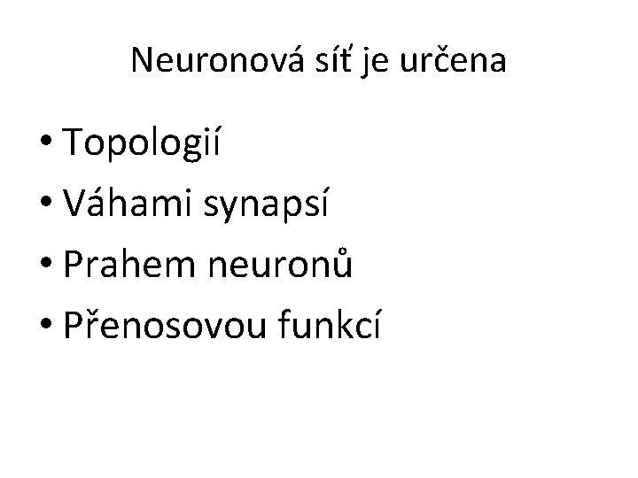 Neuronová síť je určena • Topologií • Váhami synapsí • Prahem neuronů • Přenosovou