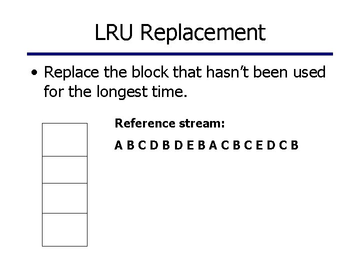 LRU Replacement • Replace the block that hasn’t been used for the longest time.