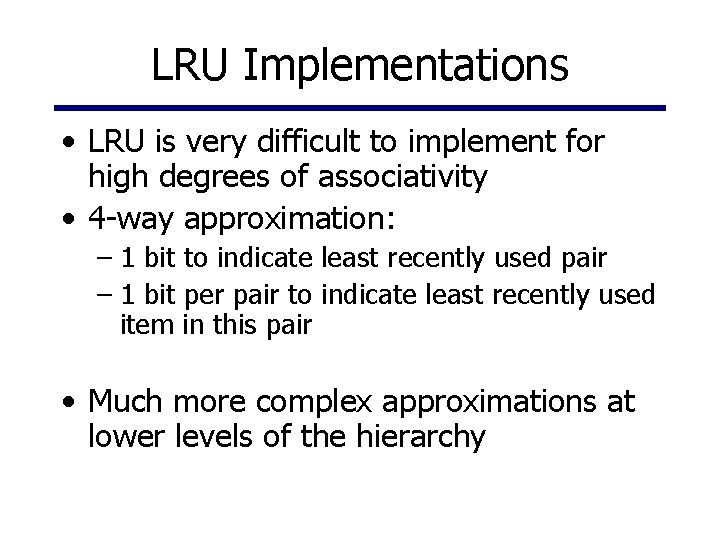 LRU Implementations • LRU is very difficult to implement for high degrees of associativity