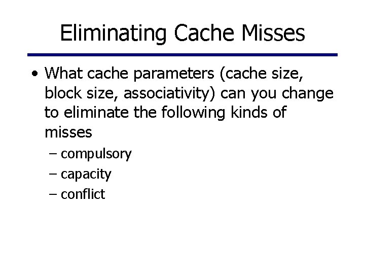 Eliminating Cache Misses • What cache parameters (cache size, block size, associativity) can you