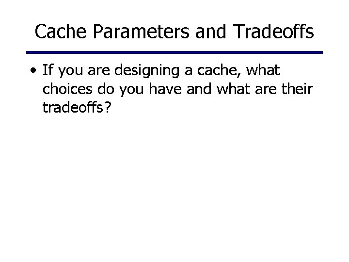 Cache Parameters and Tradeoffs • If you are designing a cache, what choices do