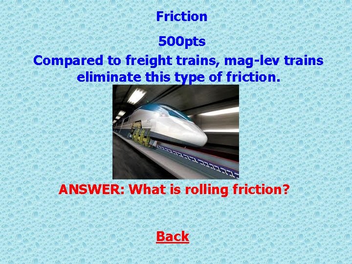 Friction 500 pts Compared to freight trains, mag-lev trains eliminate this type of friction.