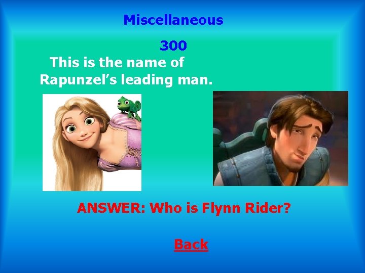 Miscellaneous 300 This is the name of Rapunzel’s leading man. ANSWER: Who is Flynn
