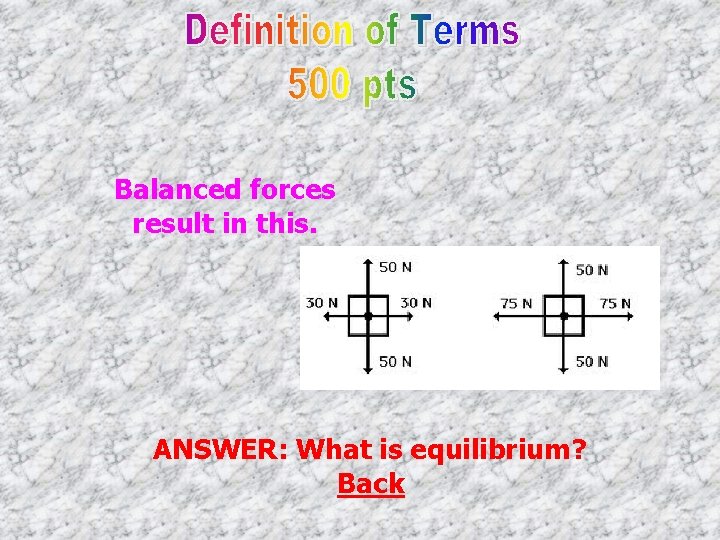 Balanced forces result in this. ANSWER: What is equilibrium? Back 