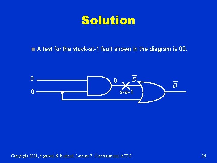 Solution ■ A test for the stuck-at-1 fault shown in the diagram is 00.