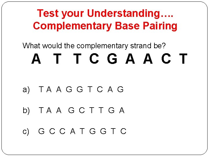 Test your Understanding…. Complementary Base Pairing What would the complementary strand be? A T