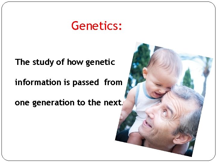 Genetics: The study of how genetic information is passed from one generation to the