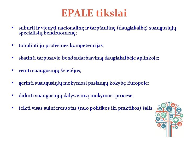 EPALE tikslai • suburti ir vienyti nacionalinę ir tarptautinę (daugiakalbę) suaugusiųjų specialistų bendruomenę; •