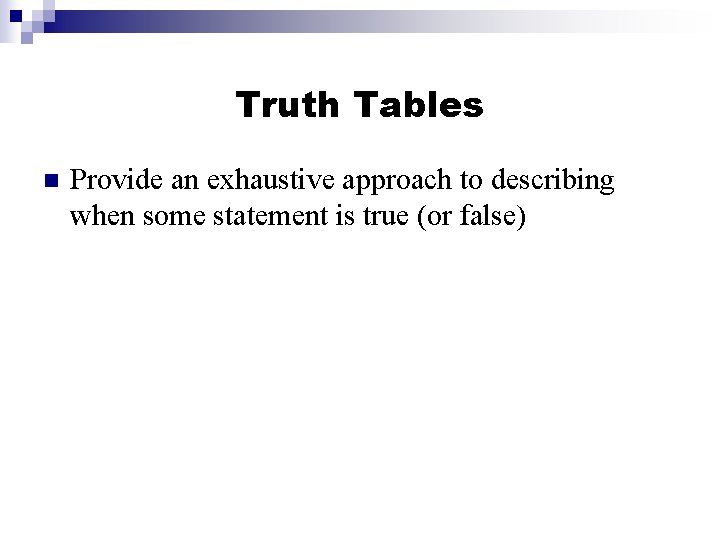 Truth Tables n Provide an exhaustive approach to describing when some statement is true