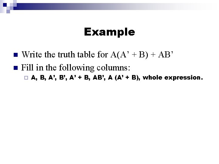 Example n n Write the truth table for A(A’ + B) + AB’ Fill